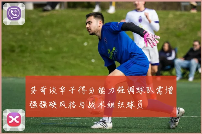 芬奇谈华子得分能力强调球队需增强强硬风格与战术组织球员