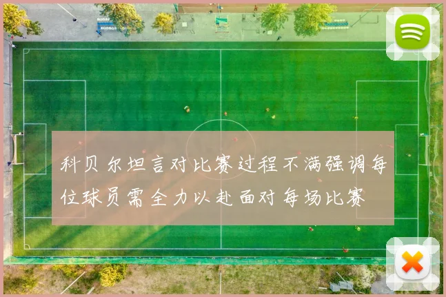 科贝尔坦言对比赛过程不满强调每位球员需全力以赴面对每场比赛