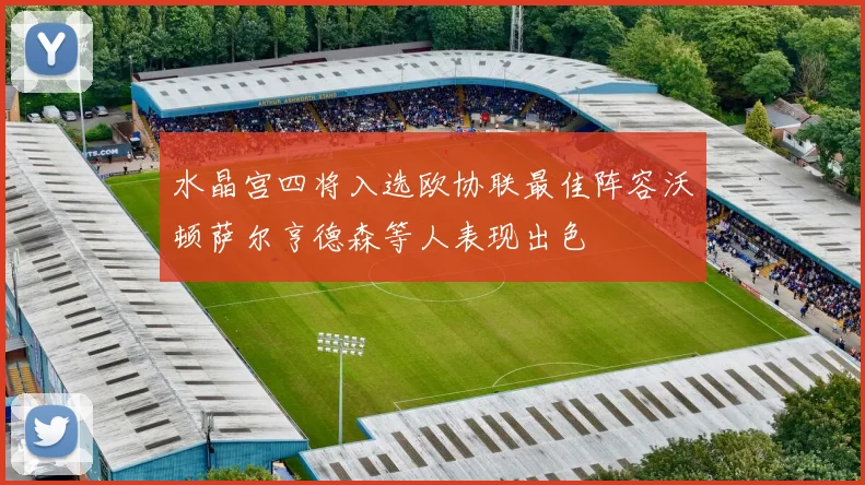 水晶宫四将入选欧协联最佳阵容沃顿萨尔亨德森等人表现出色