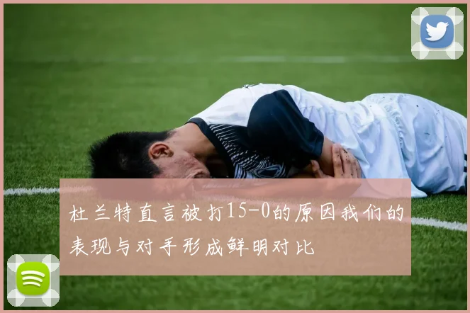 杜兰特直言被打15-0的原因我们的表现与对手形成鲜明对比