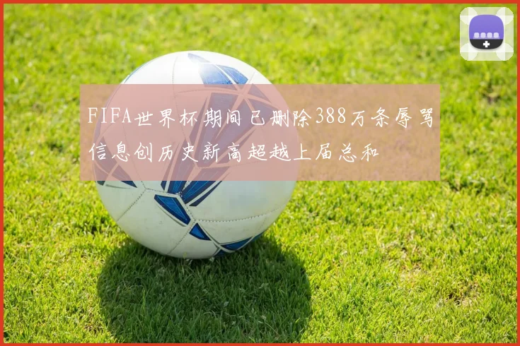 FIFA世界杯期间已删除388万条辱骂信息创历史新高超越上届总和