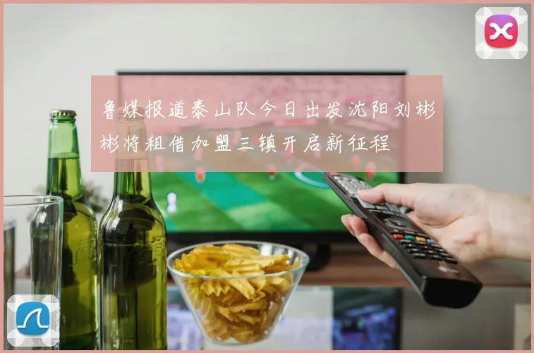 鲁媒报道泰山队今日出发沈阳刘彬彬将租借加盟三镇开启新征程
