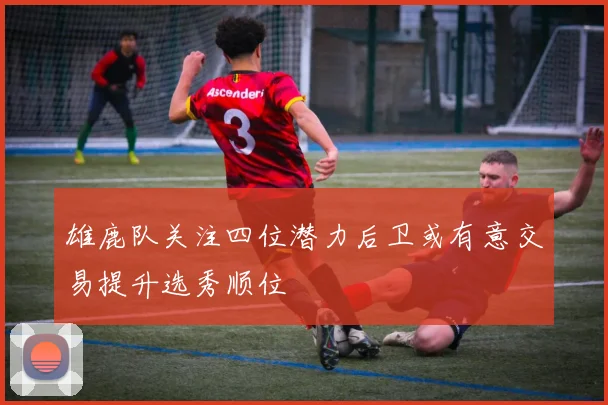 雄鹿队关注四位潜力后卫或有意交易提升选秀顺位