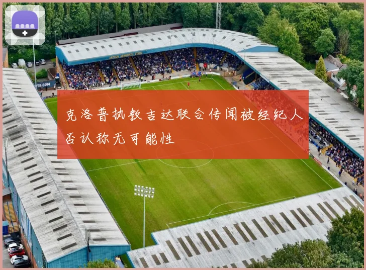 克洛普执教吉达联合传闻被经纪人否认称无可能性