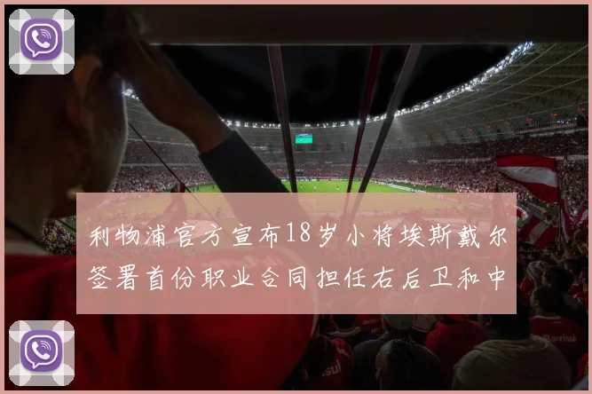 利物浦官方宣布18岁小将埃斯戴尔签署首份职业合同担任右后卫和中卫