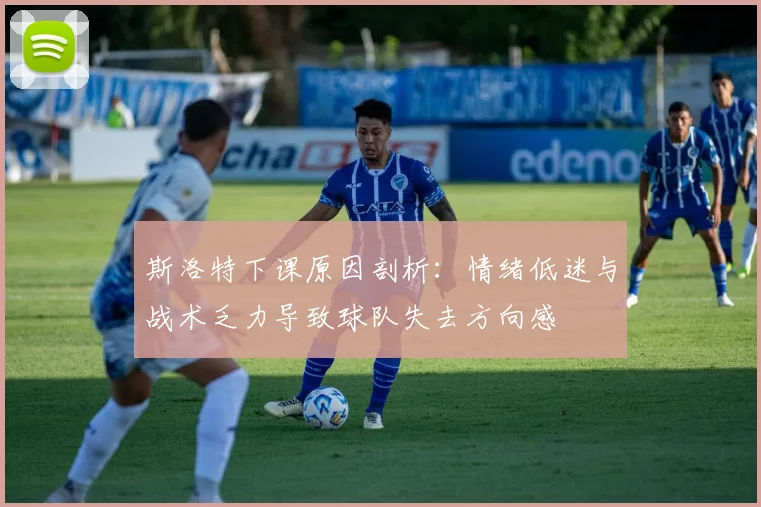 斯洛特下课原因剖析：情绪低迷与战术乏力导致球队失去方向感