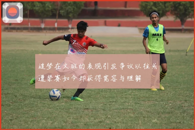 追梦在文班的表现引发争议以往或遭禁赛如今却获得宽容与理解