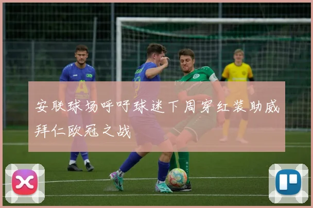 安联球场呼吁球迷下周穿红装助威拜仁欧冠之战